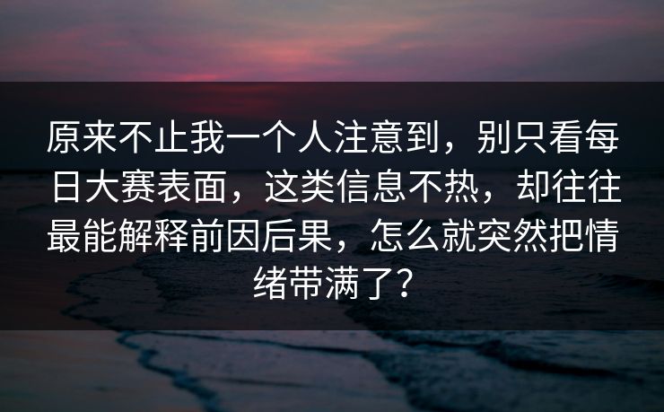 原来不止我一个人注意到,别只看每日大赛表面,这类信息不热,却往往最能解释前因后果,怎么就突然把情绪带满了? 原来不止我一个人注意到,别只看每日大赛表面,这类信息不热,却往往最能解释前因后果,怎么就突然把情绪带满了?