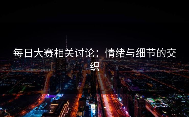 每日大赛相关讨论：情绪与细节的交织