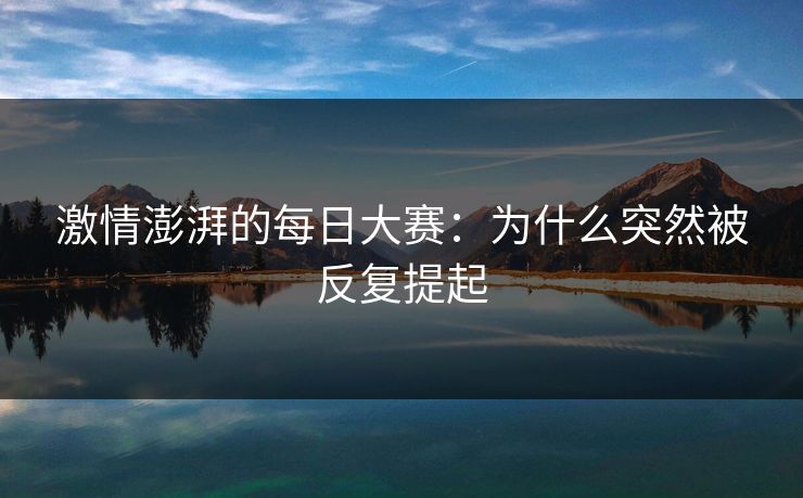 激情澎湃的每日大赛：为什么突然被反复提起