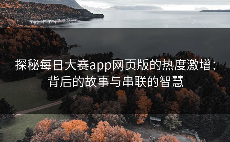 探秘每日大赛app网页版的热度激增：背后的故事与串联的智慧